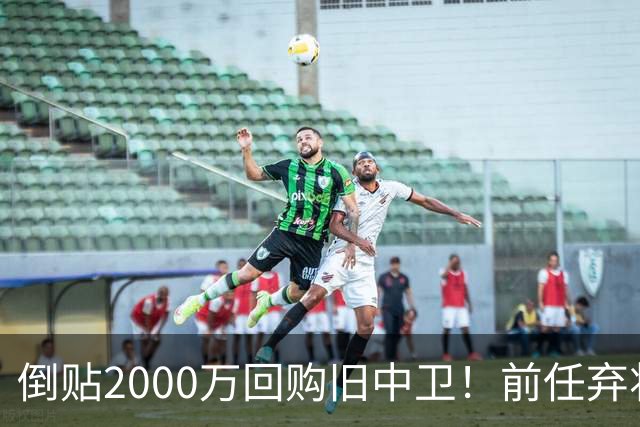 倒贴2000万回购旧中卫！前任弃将身价暴涨，利物浦被动补强引争议