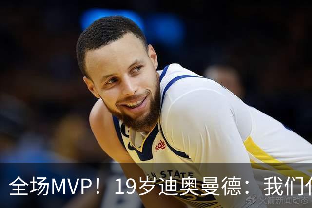 全场MVP！19岁迪奥曼德：我们代表3300万民众 会拼尽一切书写历史